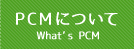 PCMについて What’s PCM