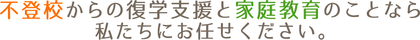 不登校からの復学支援と家庭教育のことなら私たちにお任せください。