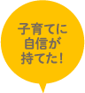 子育てに自信が持てた！